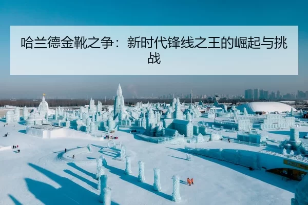 哈兰德金靴之争：新时代锋线之王的崛起与挑战