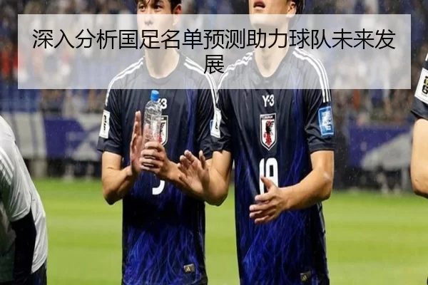 深入分析国足名单预测助力球队未来发展